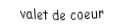 Je suis une carte à jouer. Je suis entre le dix et le dame, je suis rouge mais pas de carreau.