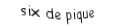 Je suis une carte. Je suis entre le cinq et le sept, je suis noir mais pas de trefle.