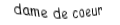 Je suis une carte. Je suis entre le valet et le roi, je suis rouge mais pas de carreau.