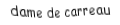 Je suis une carte. Je suis entre le valet et le roi, je suis rouge mais pas de coeur.