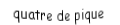 Je suis une carte à jouer. Je suis entre le trois et le cinq, je suis noir mais pas de trefle.